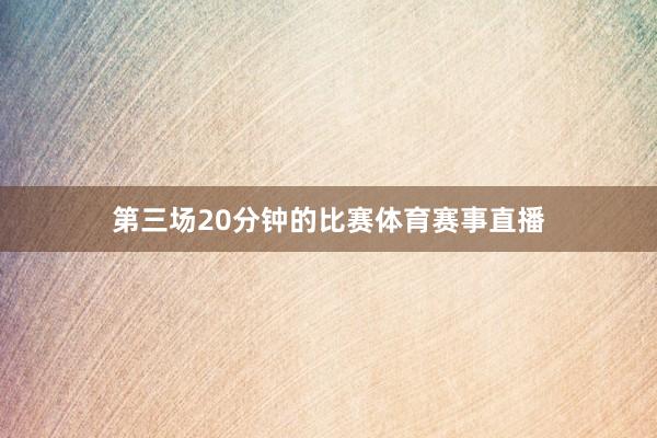 第三场20分钟的比赛体育赛事直播