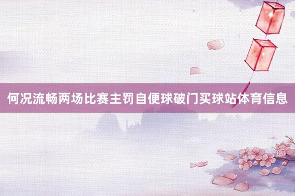 何况流畅两场比赛主罚自便球破门买球站体育信息