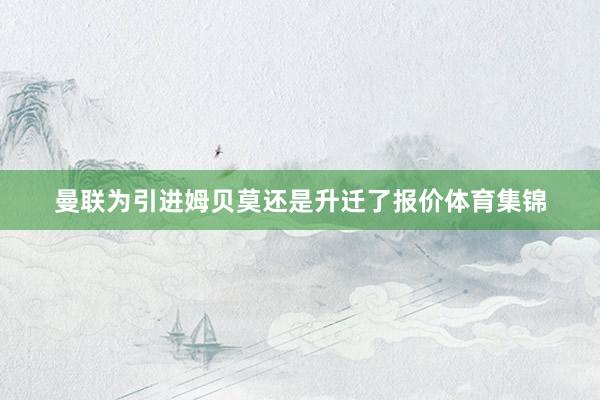 曼联为引进姆贝莫还是升迁了报价体育集锦