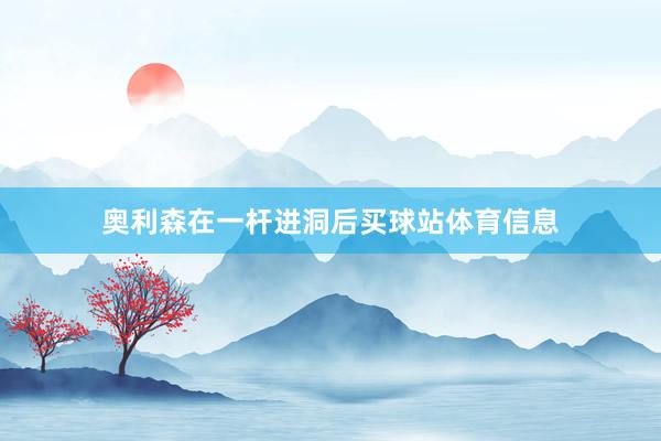 奥利森在一杆进洞后买球站体育信息