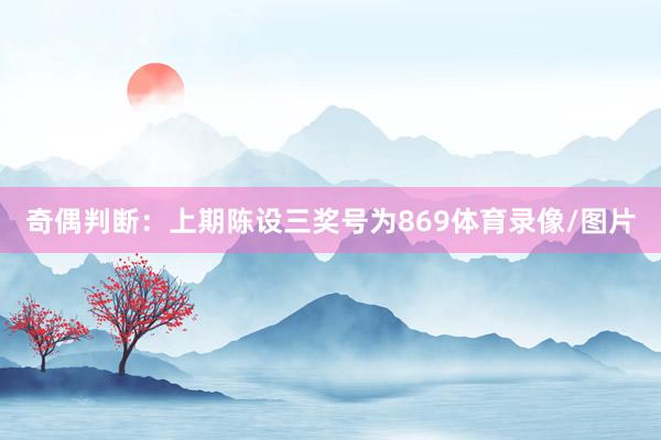 奇偶判断：上期陈设三奖号为869体育录像/图片