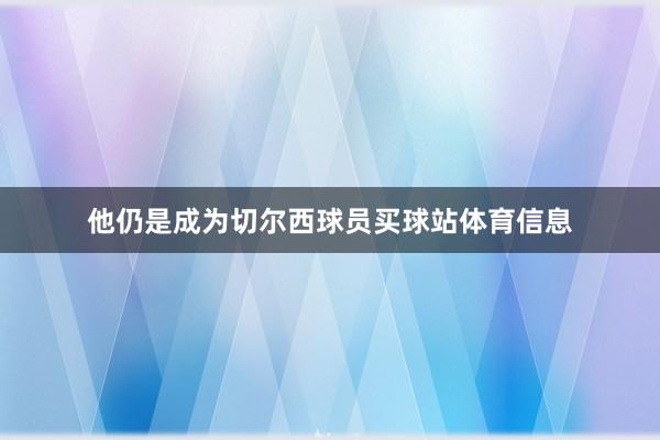 他仍是成为切尔西球员买球站体育信息
