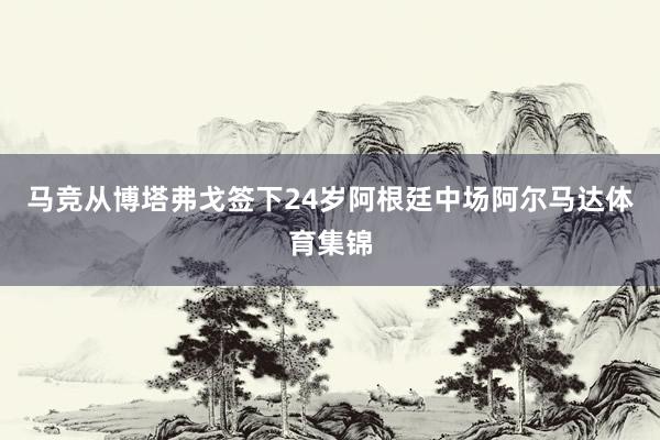马竞从博塔弗戈签下24岁阿根廷中场阿尔马达体育集锦