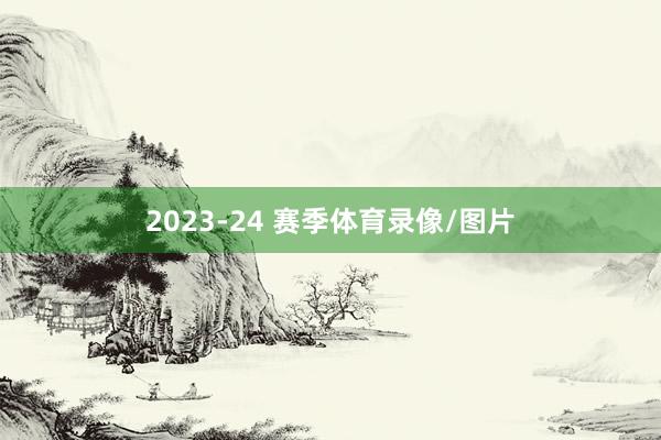 2023-24 赛季体育录像/图片