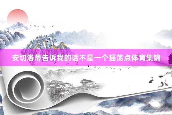 安切洛蒂告诉我的话不是一个摇荡点体育集锦