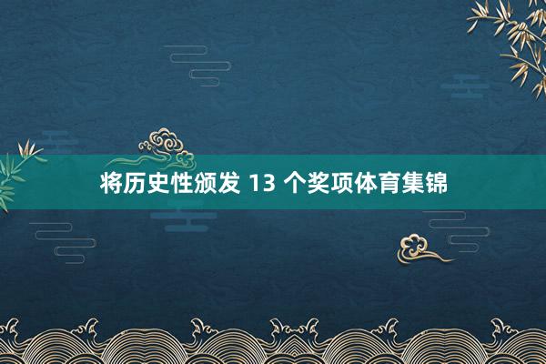 将历史性颁发 13 个奖项体育集锦