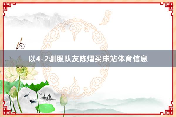 以4-2驯服队友陈熠买球站体育信息