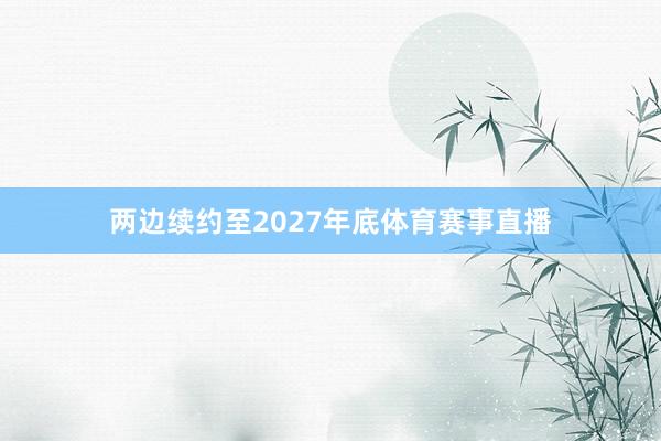 两边续约至2027年底体育赛事直播