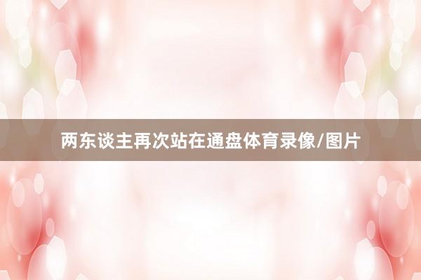 两东谈主再次站在通盘体育录像/图片