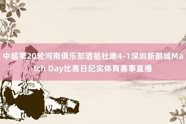 中超第20轮河南俱乐部酒祖杜康4-1深圳新鹏城Match Day比赛日纪实体育赛事直播