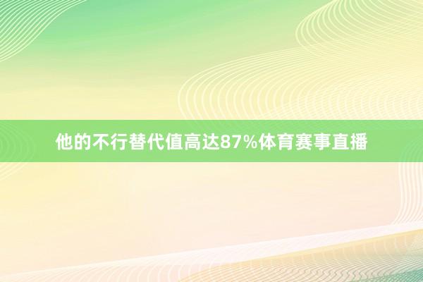他的不行替代值高达87%体育赛事直播
