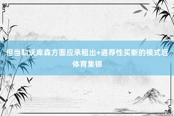 但当勒沃库森方面应承租出+遴荐性买断的模式后体育集锦