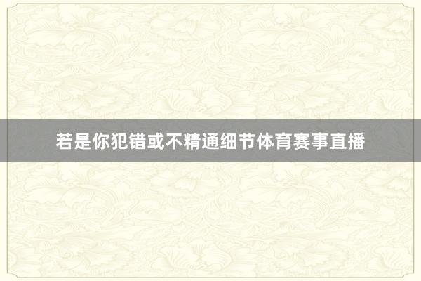 若是你犯错或不精通细节体育赛事直播