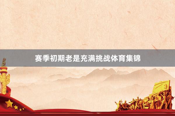 赛季初期老是充满挑战体育集锦