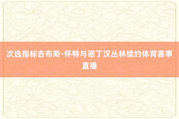 次选指标吉布斯-怀特与诺丁汉丛林续约体育赛事直播