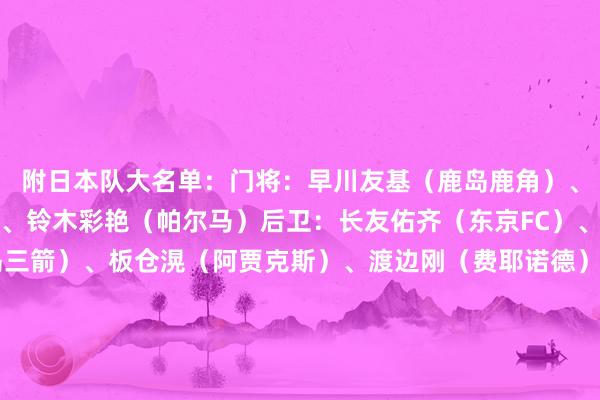 附日本队大名单：门将：早川友基（鹿岛鹿角）、大迫敬介（广岛三箭）、铃木彩艳（帕尔马）后卫：长友佑齐（东京FC）、荒木隼东说念主（广岛三箭）、板仓滉（阿贾克斯）、渡边刚（费耶诺德）、安藤智哉（福冈黄蜂）、濑古步梦（勒阿弗尔）、关根大辉（兰斯）中前场：远藤航（利物浦）、伊东纯也（亨克）、南野拓实（摩纳哥）、三笘薰（布莱顿）、小川航基（奈梅亨）、前田大然（凯尔特东说念主）、堂安律（法兰克福）、上田绮世（费耶诺德）、町野修斗（门兴）、佐野海舟（好意思因茨）、久保建英（皇家社会）、细谷真大（柏太阳神）、望月海辉（町田泽维亚）、铃木唯东说念主（弗赖堡）、藤田让瑠-奇马（圣保利）    体育集锦