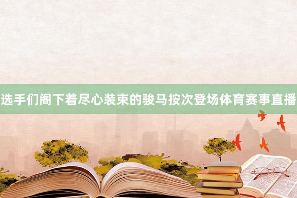 选手们阁下着尽心装束的骏马按次登场体育赛事直播
