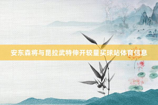 安东森将与昆拉武特伸开较量买球站体育信息