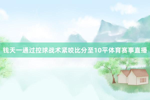 钱天一通过控球战术紧咬比分至10平体育赛事直播