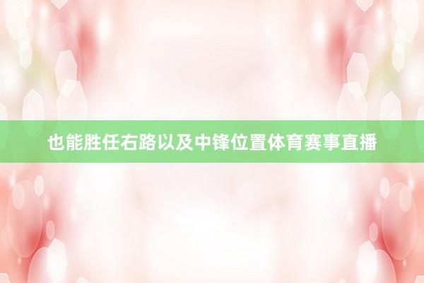 也能胜任右路以及中锋位置体育赛事直播