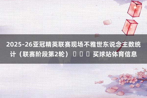 2025-26亚冠精英联赛现场不雅世东说念主数统计（联赛阶段第2轮） ​​​买球站体育信息