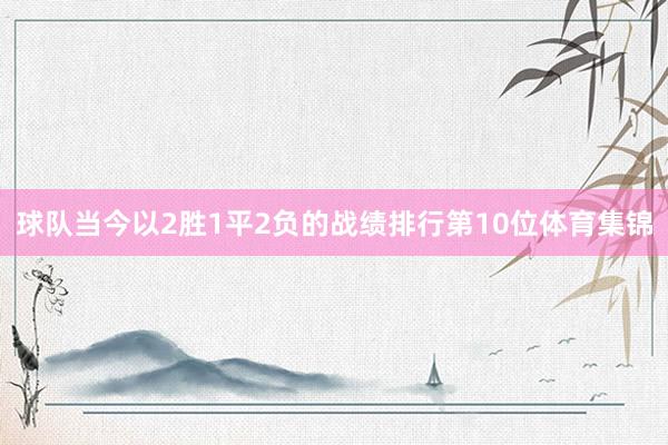 球队当今以2胜1平2负的战绩排行第10位体育集锦