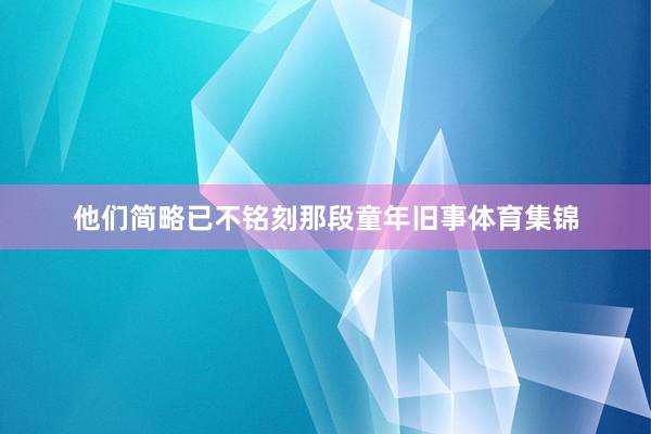 他们简略已不铭刻那段童年旧事体育集锦