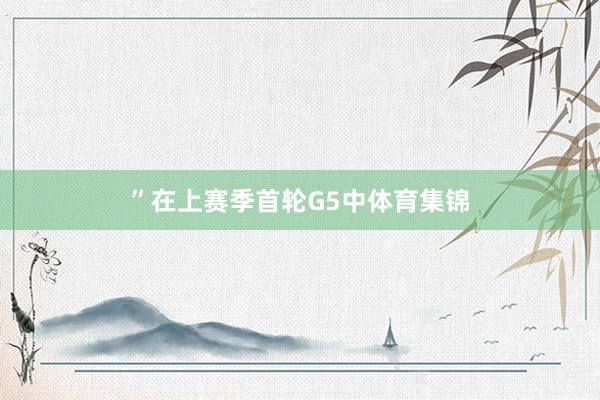 ”在上赛季首轮G5中体育集锦