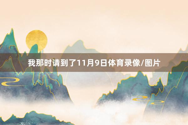 我那时请到了11月9日体育录像/图片