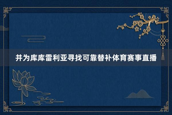 并为库库雷利亚寻找可靠替补体育赛事直播