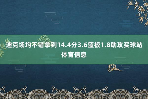迪克场均不错拿到14.4分3.6篮板1.8助攻买球站体育信息