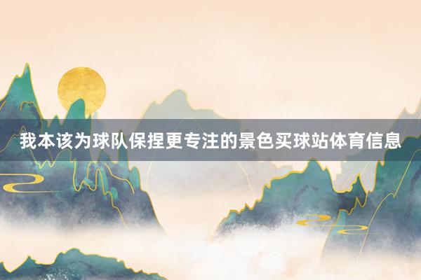 我本该为球队保捏更专注的景色买球站体育信息