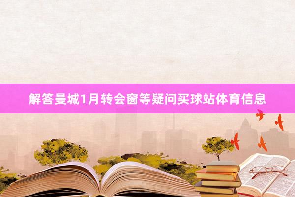 解答曼城1月转会窗等疑问买球站体育信息
