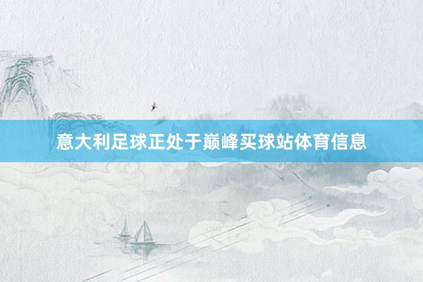 意大利足球正处于巅峰买球站体育信息