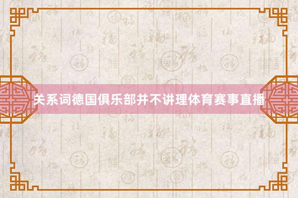 关系词德国俱乐部并不讲理体育赛事直播