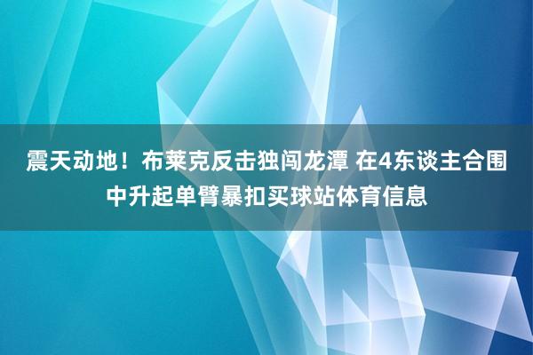 震天动地！布莱克反击独闯龙潭 在4东谈主合围中升起单臂暴扣买球站体育信息