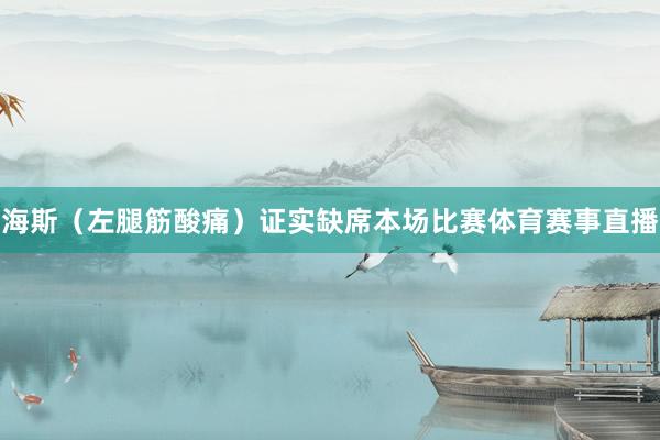 海斯（左腿筋酸痛）证实缺席本场比赛体育赛事直播