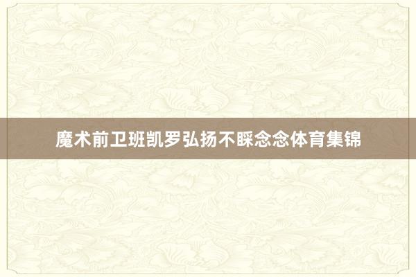魔术前卫班凯罗弘扬不睬念念体育集锦