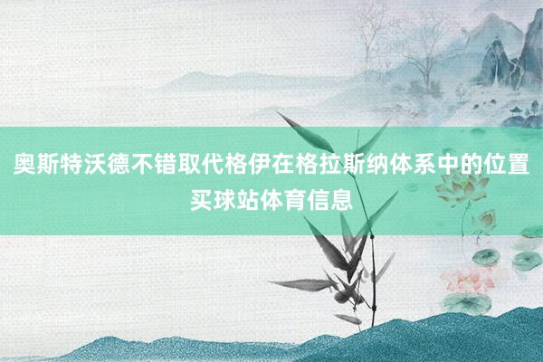 奥斯特沃德不错取代格伊在格拉斯纳体系中的位置买球站体育信息