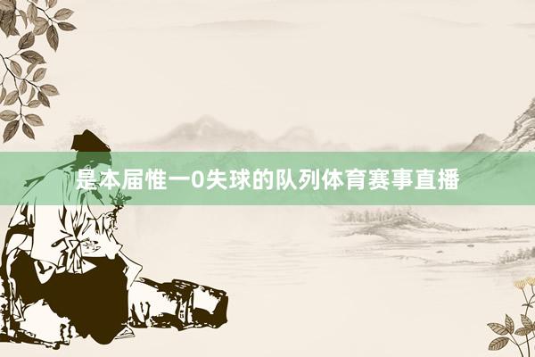 是本届惟一0失球的队列体育赛事直播