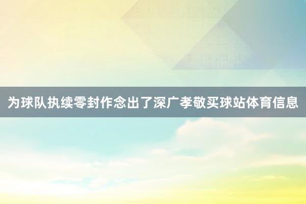 为球队执续零封作念出了深广孝敬买球站体育信息