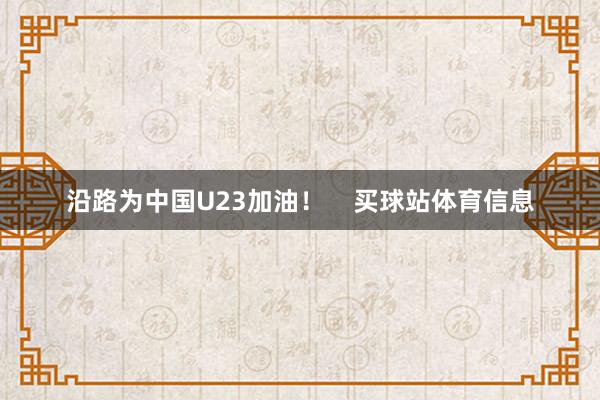 沿路为中国U23加油！    买球站体育信息