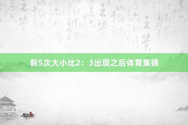 前5次大小比2：3出现之后体育集锦