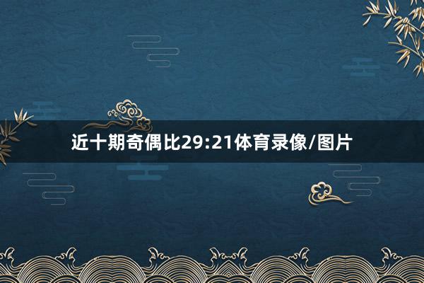 近十期奇偶比29:21体育录像/图片