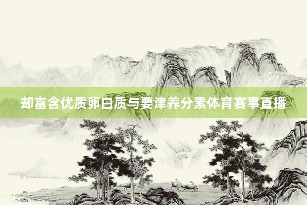 却富含优质卵白质与要津养分素体育赛事直播