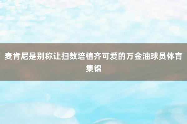 麦肯尼是别称让扫数培植齐可爱的万金油球员体育集锦