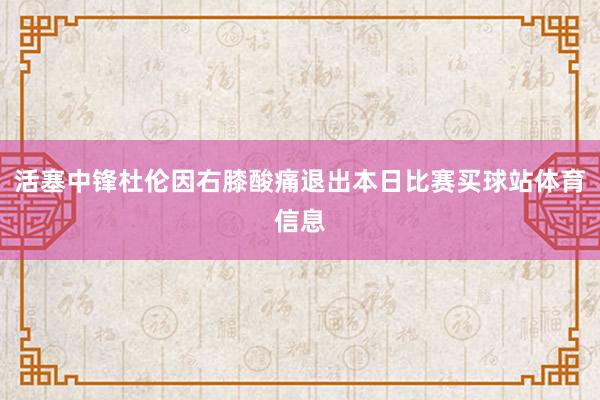 活塞中锋杜伦因右膝酸痛退出本日比赛买球站体育信息