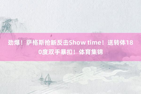 劲爆！萨格斯抢断反击Show time！送转体180度双手暴扣！体育集锦