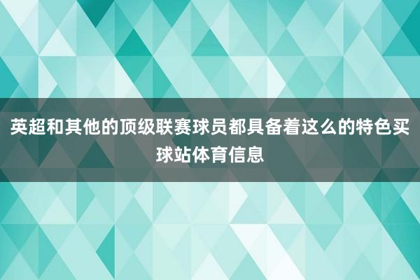 英超和其他的顶级联赛球员都具备着这么的特色买球站体育信息