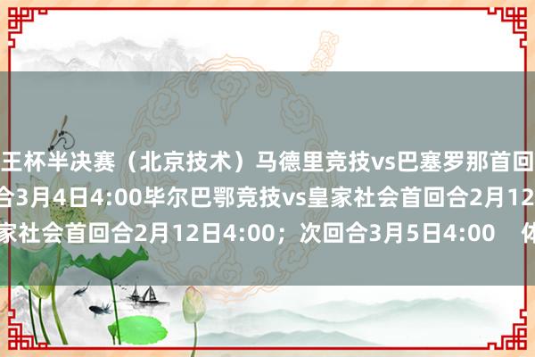 国王杯半决赛（北京技术）马德里竞技vs巴塞罗那首回合2月13日4:00；次回合3月4日4:00毕尔巴鄂竞技vs皇家社会首回合2月12日4:00；次回合3月5日4:00    体育集锦